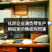 化肥企业满负荷生产 春耕结束价格或将回落(图4) 化肥企业满负荷生产 春耕结束价格或将回落(图4)