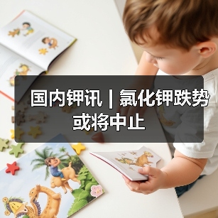 国内钾讯 | 氯化钾跌势或将中止(图1) 国内钾讯 | 氯化钾跌势或将中止(图1)
