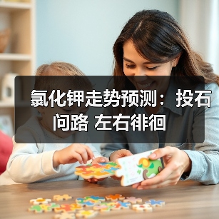 氯化钾走势预测:投石问路 左右徘徊(图4) 氯化钾走势预测:投石问路 左右徘徊(图4)