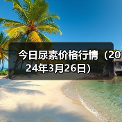 今日尿素价格行情(2024年3月26日)(图4) 今日尿素价格行情(2024年3月26日)(图4)