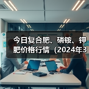 今日复合肥、磷铵、钾肥价格行情(2024年3月25日)(图2) 今日复合肥、磷铵、钾肥价格行情(2024年3月25日)(图2)