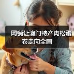 网销让澳门特产肉松蛋卷走向全国(图3) 网销让澳门特产肉松蛋卷走向全国(图3)