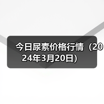 今日尿素价格行情(2024年3月20日)(图2) 今日尿素价格行情(2024年3月20日)(图2)