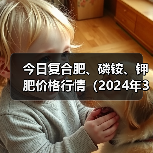今日复合肥、磷铵、钾肥价格行情(2024年3月14日)(图1) 今日复合肥、磷铵、钾肥价格行情(2024年3月14日)(图1)
