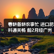 春耕备耕农事忙 进口肥料通关畅 前2月经广州海关申报进口肥料19.1万吨(图1) 春耕备耕农事忙 进口肥料通关畅 前2月经广州海关申报进口肥料19.1万吨(图1)