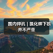 国内钾讯 | 氯化钾下跌并不严重(图1) 国内钾讯 | 氯化钾下跌并不严重(图1)