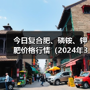 今日复合肥、磷铵、钾肥价格行情(2024年3月11日)(图1) 今日复合肥、磷铵、钾肥价格行情(2024年3月11日)(图1)
