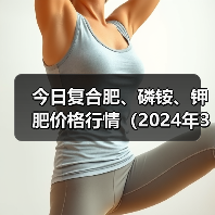 今日复合肥、磷铵、钾肥价格行情(2024年3月11日)(图2) 今日复合肥、磷铵、钾肥价格行情(2024年3月11日)(图2)