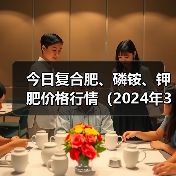 今日复合肥、磷铵、钾肥价格行情(2024年3月8日)(图1) 今日复合肥、磷铵、钾肥价格行情(2024年3月8日)(图1)