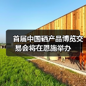 首届中国硒产品博览交易会将在恩施举办(图3) 首届中国硒产品博览交易会将在恩施举办(图3)