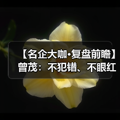 【名企大咖·复盘前瞻】曾茂:不犯错、不眼红,沉稳应对(图3) 【名企大咖·复盘前瞻】曾茂:不犯错、不眼红,沉稳应对(图3)