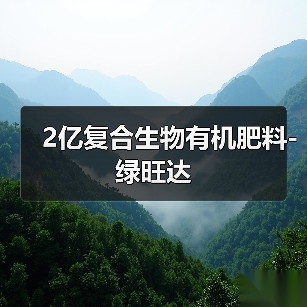 2亿复合生物有机肥料-绿旺达(图2) 2亿复合生物有机肥料-绿旺达(图2)