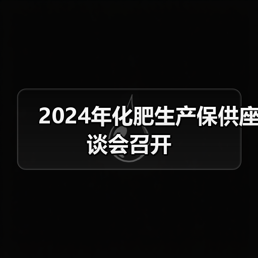 2024年化肥生产保供座谈会召开(图4) 2024年化肥生产保供座谈会召开(图4)