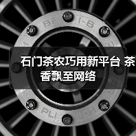 石门茶农巧用新平台 茶香飘至网络(图3) 石门茶农巧用新平台 茶香飘至网络(图3)