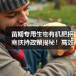 苗期专用生物有机肥招商扶持政策揭秘!高效种植新选择(图4) 苗期专用生物有机肥招商扶持政策揭秘!高效种植新选择(图4)