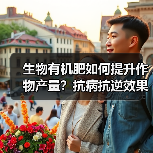 生物有机肥如何提升作物产量？抗病抗逆效果全面解析