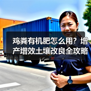 鸡粪有机肥怎么用？增产增效土壤改良全攻略