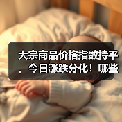 大宗商品价格指数持平，今日涨跌分化！哪些板块表现突出？（图3）