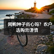 网购种子省心吗?农户选购需谨慎(图4) 网购种子省心吗?农户选购需谨慎(图4)