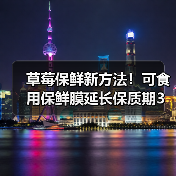 草莓保鲜新方法!可食用保鲜膜延长保质期3天(图2) 草莓保鲜新方法!可食用保鲜膜延长保质期3天(图2)