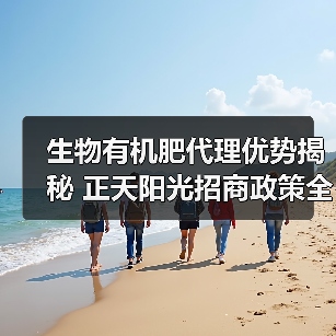 生物有机肥代理优势揭秘 正天阳光招商政策全解析(图1) 生物有机肥代理优势揭秘 正天阳光招商政策全解析(图1)