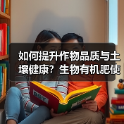 如何提升作物品质与土壤健康?生物有机肥使用全攻略(图3) 如何提升作物品质与土壤健康?生物有机肥使用全攻略(图3)