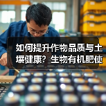 如何提升作物品质与土壤健康?生物有机肥使用全攻略(图2) 如何提升作物品质与土壤健康?生物有机肥使用全攻略(图2)
