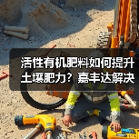 活性有机肥料如何提升土壤肥力?嘉丰达解决方案揭秘(图2) 活性有机肥料如何提升土壤肥力?嘉丰达解决方案揭秘(图2)