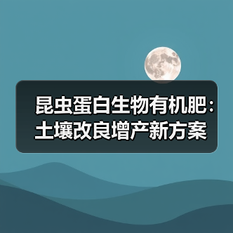 昆虫蛋白生物有机肥:土壤改良增产新方案(图1) 昆虫蛋白生物有机肥:土壤改良增产新方案(图1)