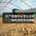 农产品身份证怎么实现?二维码溯源系统破解食品安全难题(图4) 农产品身份证怎么实现?二维码溯源系统破解食品安全难题(图4)