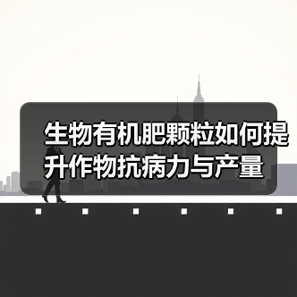 生物有机肥颗粒如何提升作物抗病力与产量(图2) 生物有机肥颗粒如何提升作物抗病力与产量(图2)
