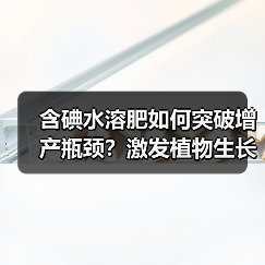 含碘水溶肥如何突破增产瓶颈？激发植物生长潜能提升作物产量（图1）