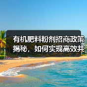 有机肥料粉剂招商政策揭秘,如何实现高效共赢?(图3) 有机肥料粉剂招商政策揭秘,如何实现高效共赢?(图3)