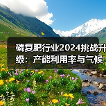 磷复肥行业2024挑战升级：产能利用率与气候变化应对之道（图2）