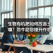 生物有机肥如何改善土壤?劲牛助您提升作物品质(图3) 生物有机肥如何改善土壤?劲牛助您提升作物品质(图3)