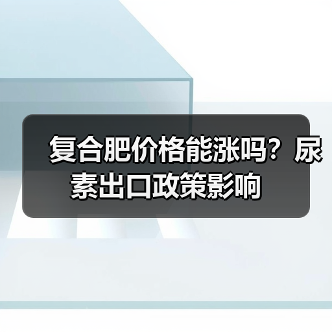 复合肥价格能涨吗?尿素出口政策影响(图1) 复合肥价格能涨吗?尿素出口政策影响(图1)