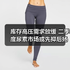 库存高压需求放缓 二季度尿素市场或先抑后扬(图2) 库存高压需求放缓 二季度尿素市场或先抑后扬(图2)