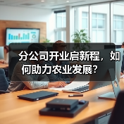 分公司开业启新程,如何助力农业发展?(图3) 分公司开业启新程,如何助力农业发展?(图3)