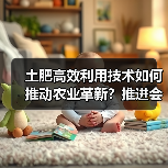 土肥高效利用技术如何推动农业革新?推进会共谋发展新篇(图2) 土肥高效利用技术如何推动农业革新?推进会共谋发展新篇(图2)