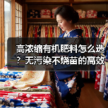 高浓缩有机肥料怎么选?无污染不烧苗的高效选择(图2) 高浓缩有机肥料怎么选?无污染不烧苗的高效选择(图2)