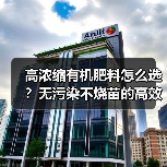 高浓缩有机肥料怎么选?无污染不烧苗的高效选择(图1) 高浓缩有机肥料怎么选?无污染不烧苗的高效选择(图1)