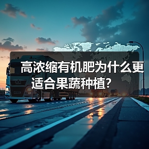 高浓缩有机肥为什么更适合果蔬种植?(图2) 高浓缩有机肥为什么更适合果蔬种植?(图2)