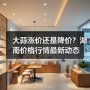 大蒜涨价还是降价？湖南价格行情最新动态（图3）
