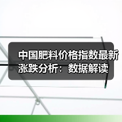 中国肥料价格指数最新涨跌分析:数据解读(图1) 中国肥料价格指数最新涨跌分析:数据解读(图1)