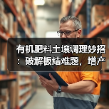 有机肥料土壤调理妙招：破解板结难题，增产效果显著（图3）