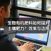 生物有机肥料如何提升土壤肥力?效果与适用范围全解析(图3) 生物有机肥料如何提升土壤肥力?效果与适用范围全解析(图3)