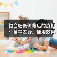 复合肥低价背后的真相:含量差异、使用效果全解析(图3) 复合肥低价背后的真相:含量差异、使用效果全解析(图3)
