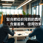 复合肥低价背后的真相:含量差异、使用效果全解析(图4) 复合肥低价背后的真相:含量差异、使用效果全解析(图4)