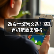 改良土壤怎么选?精制有机肥效果解析(图2) 改良土壤怎么选?精制有机肥效果解析(图2)