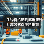 生物有机肥到底选哪种?高效环保肥料推荐(图4) 生物有机肥到底选哪种?高效环保肥料推荐(图4)
